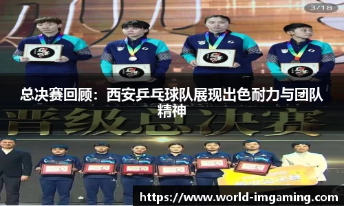 总决赛回顾：西安乒乓球队展现出色耐力与团队精神