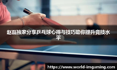 赵磊独家分享乒乓球心得与技巧助你提升竞技水平