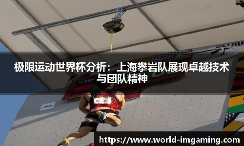 极限运动世界杯分析：上海攀岩队展现卓越技术与团队精神