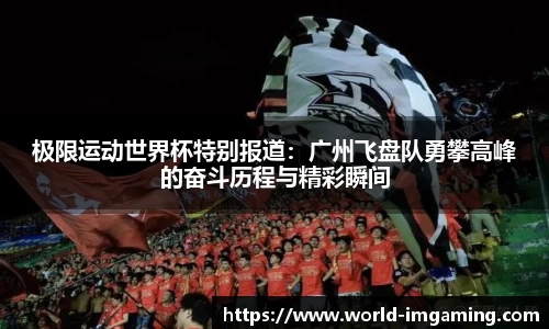 极限运动世界杯特别报道：广州飞盘队勇攀高峰的奋斗历程与精彩瞬间