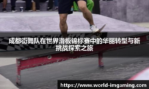 成都街舞队在世界滑板锦标赛中的华丽转型与新挑战探索之旅